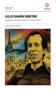 Julio Ramón Ribeyro: Creador de dos mundos narrativos: Perú y Europa Antonio González Author