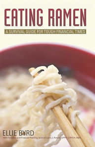 Eating Ramen: A Survival Guide for Tough Economic Times Ellie Byrd Author