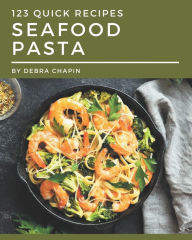 123 Quick Seafood Pasta Recipes: Best Quick Seafood Pasta Cookbook for Dummies Debra Chapin Author