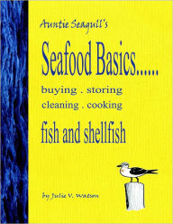 Seafood Basics......Buying . Storing . Cleaning . Cooking Fish and Shellfish Julie V. Watson Author