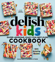 The Delish Kids (Super-Awesome, Crazy-Fun, Best-Ever) Cookbook: 100+ Amazing Recipes Joanna Saltz Author