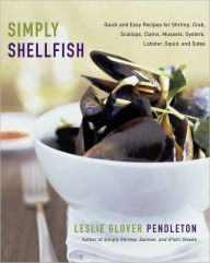 Simply Shellfish: Quick and Easy Recipes for Shrimp, Crab, Scallops, Clams, Mussels, Oysters, Lobster, Squid, and Sides Leslie Glover Pendleton Author