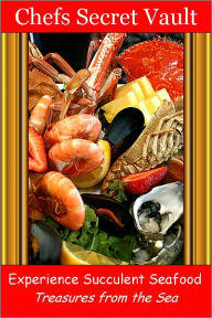 Experience Succulent Seafood - Treasures from the Sea Chefs Secret Vault Author