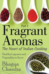 Fragrant Aromas: The Heart of Indian Cooking: Healthy Legumes and Vegetables to Savor Bhagya Chandra Author
