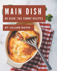 Oh Dear! 365 Yummy Main Dish Recipes: A Must-have Yummy Main Dish Cookbook for Everyone Lillian David Author