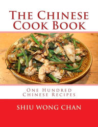 The Chinese Cook Book: One Hundred Chinese Recipes Shiu Wong Chan Author