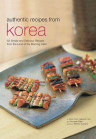 Authentic Recipes from Korea: 63 Simple and Delicious Recipes from the land of the Morning Calm Injoo Chun Author