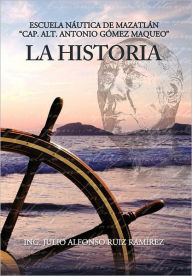 La Historia: Escuela N Utica de Mazatl N Cap. Alt. Antonio G Mez Maqueo Ing Julio a. Ruiz Ram Rez Author
