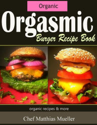 Orgasmic Burger Recipes: Organic Burger Recipes & More Allen Karakatsanis Author