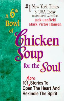 A 6th Bowl of Chicken Soup for the Soul : 101 More Stories to Open the Heart and Rekindle the Spirit by Jack Canfield