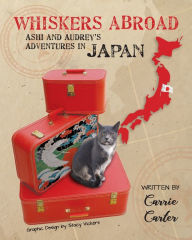 Whiskers Abroad: Ashi and Audrey's Adventures in Japan Carrie Carter Author