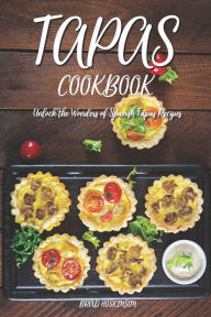 Tapas Cookbook: Unlock the Wonders of Spanish Tapas Recipes Brad Hoskinson Author