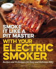 Smoke It Like a Pit Master with Your Electric Smoker: Recipes and Techniques for Easy and Delicious BBQ Wendy O'Neal Author