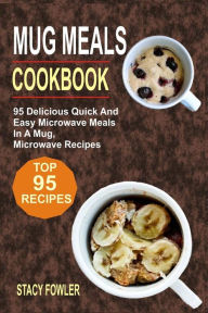 Mug Meals Cookbook: 95 Delicious Quick And Easy Microwave Meals In A Mug, Microwave Recipes Stacy Fowler Author