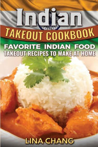 Indian Takeout Cookbook: Favorite Indian Food Takeout Recipes to Make at Home Lina Chang Author