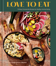 Love to Eat: 75 Easy, Craveworthy Recipes for Healthy, Intuitive Eating [A Cookbook] Nicole Keshishian Modic Author
