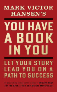 You Have a Book in You - Revised Edition: Let Your Story Lead You On a Path to Success Mark Victor Hansen Author
