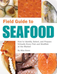Field Guide to Seafood: How to Identify, Select, and Prepare Virtually Every Fish and Shellfish at the Market Aliza Green Author