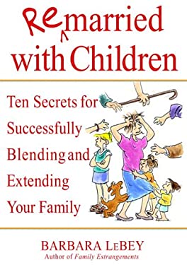 Remarried with Children : Ten Secrets for Successfully Blending and Extending Your Family by Barbara LeBey
