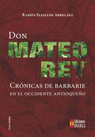 Don Mateo Rey: Crónicas de barbarie en el occidente antioqueño Ramón Elejalde Author