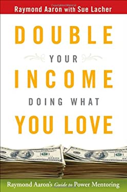 Double Your Income Doing What You Love : Raymond Aaron's Guide to Power Mentoring by Raymond, Lacher, Sue Aaron