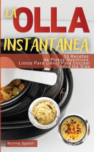 LA OLLA INSTANT�NEA: 50 RECETAS DE PLATOS NUTRITIVOS LISTOS PARA LLEVAR PARA COCINAR TODOS LOS D�AS Norma Spoon Author