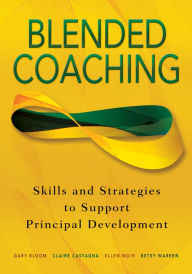 Blended Coaching: Skills and Strategies to Support Principal Development Gary S. Bloom Editor