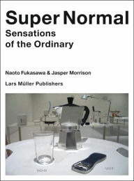 Super Normal: Sensations of the Ordinary Naoto Fukasawa Author