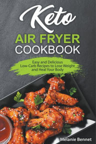 Keto Air Fryer Cookbook: Easy and Delicious Low-Carb Recipes to Lose Weight and Heal Your Body Melanie Bennet Author