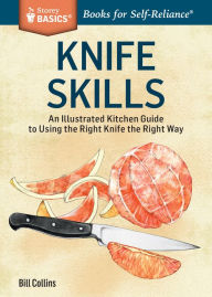 Knife Skills: An Illustrated Kitchen Guide to Using the Right Knife the Right Way. A Storey BASICS® Title Bill Collins Author