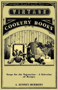 Soups for the Vegetarian - A Selection of Recipes A. Kenney-Herbert Author
