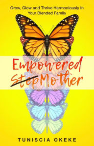 EMPOWERED STEPMOTHER: Grow, Glow and Thrive Harmoniously In Your Blended Family Tuniscia Okeke Author