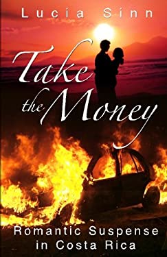 Take the Money : Romantic Suspense in Costa Rica by Lucia Sinn