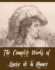 The Complete Works of Louise de la Ramée (12 Complete Works of Louise de la Ramée Including A Dog of Flanders, A House-Party, Beatrice Boville and O