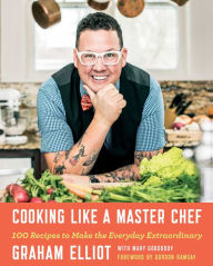 Cooking Like a Master Chef: 100 Recipes to Make the Everyday Extraordinary Graham Elliot Author
