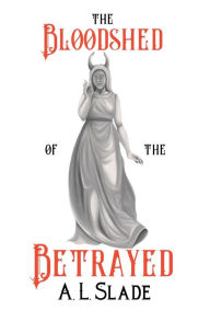 The Bloodshed Of The Betrayed A. L. Slade Author