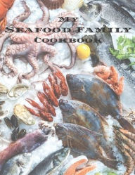 My Seafood Family Cookbook: An easy way to create your very own seafood family recipe cookbook with your favorite recipes an 8.5x11 100 writable pages
