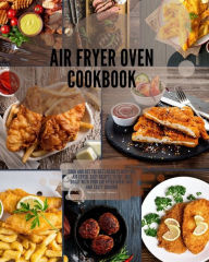 Air Fryer Oven Cookbook: Cook and get the best results with the air fryer. Easy Recipes to Fry, and Roast with your Air Fryer Oven. Fast and tasty coo