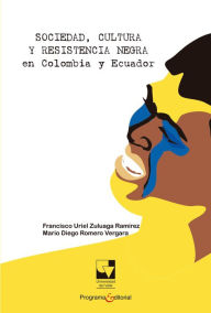 Sociedad, cultura y resistencia negra en Colombia y Ecuador Francisco Uriel Zuluaga Ramírez Author