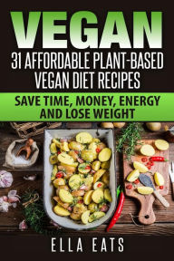 Vegan: 31 Affordable Plant-Based Vegan Diet Recipes (Vegan Diet, Plant Based, Vegan Cook Book, Oil Free) Ella Eats Author