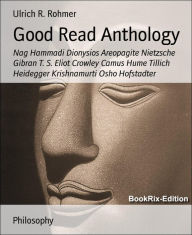 Good Read Anthology: Nag Hammadi Dionysios Areopagite Nietzsche Gibran T. S. Eliot Crowley Camus Hume Tillich Heidegger Krishnamurti Osho Hofstadter U