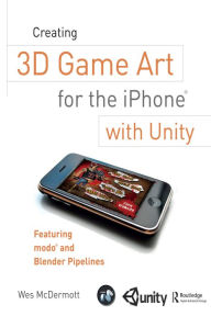 Creating 3D Game Art for the iPhone with Unity: Featuring modo and Blender pipelines Wes McDermott Author