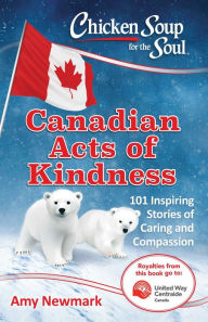 Chicken Soup for the Soul: Canadian Acts of Kindness: 101 Stories of Caring and Compassion Amy Newmark Author