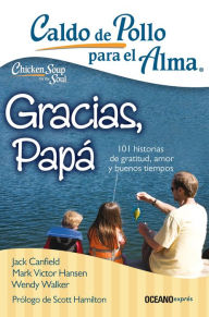 Caldo de pollo para el alma: Gracias, pap�: 101 historias de gratitud, amor y buenos tiempos Jack Canfield Author
