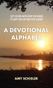 A Devotional Alphabet: Sixty-second meditations for women to guide them on their faith journey Amy Schisler Author