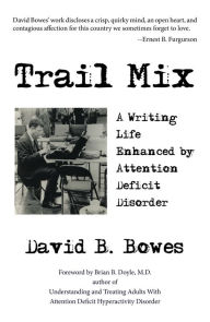 Trail Mix: A Writing Life Enhanced by Attention Deficit Disorder David B. Bowes Author