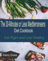 The 30-minute or Less Mediterranean Diet Cookbook: Eat Right and Live Healthy Harry Duke Author