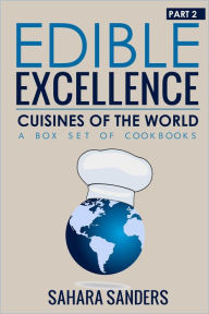 Edible Excellence, Part 2: Cuisines Of The World Sahara Sanders Author