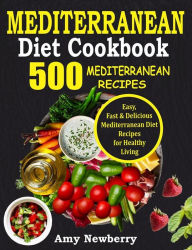 Mediterranean Diet Cookbook: 500 Easy, Fast and Delicious Mediterranean Diet Recipes for Healthy Living Amy Newberry Author