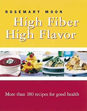 High Fiber, High Flavor : More Than 180 Recipes for Good Health by Rosemary Moon